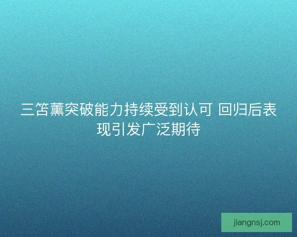 三笘薰突破能力持续受到认可 回归后表现引发广泛期待